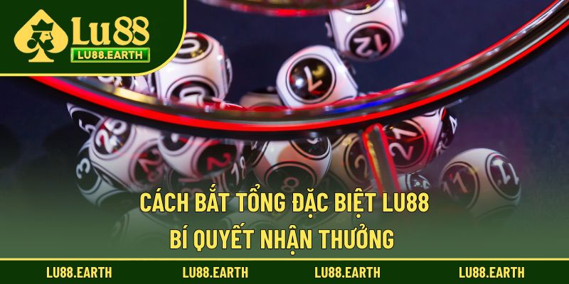 Cách Bắt Tổng Đặc Biệt Lu88 - Chiến Lược Trúng Thưởng