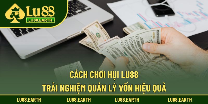 Cách Chơi Hụi LU88 - Trải Nghiệm Quản Lý Vốn Hiệu Quả