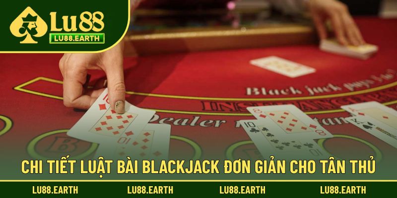 Hướng dẫn luật bài Blackjack cơ bản khi trải nghiệm