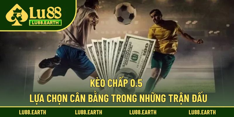 Kèo Chấp 0.5 - Cách Soi Cược Dễ Dàng Để Thắng Lớn