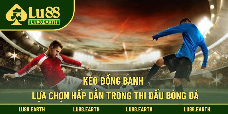 Kèo Đồng Banh - Sự Đồng Đều Trận Đấu Tạo Nên Tính Hấp Dẫn