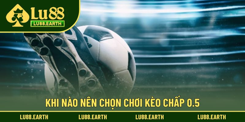 Trường hợp nên chọn chơi kèo chấp với tỷ lệ 0.5