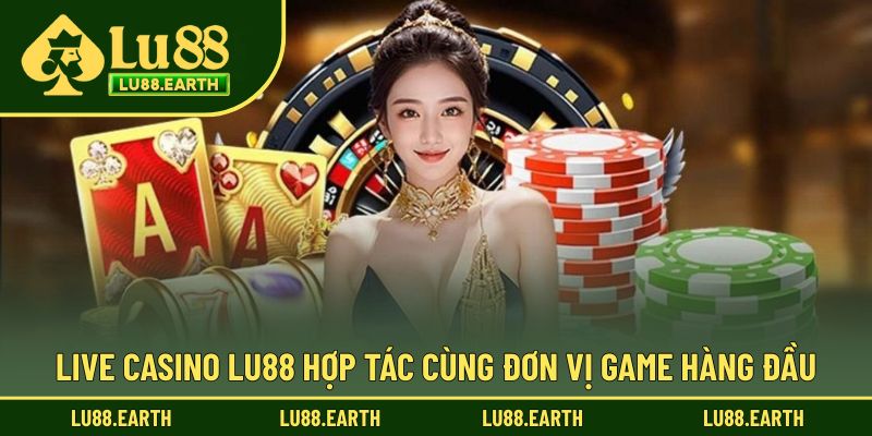 Live Casino Lu88 hợp tác cùng đơn vị game hàng đầu