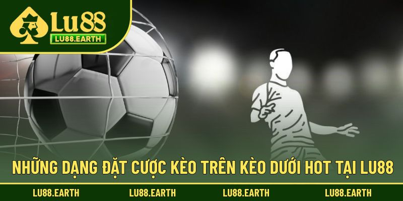 Những dạng đặt cược ấn tượng cho kèo trên kèo dưới