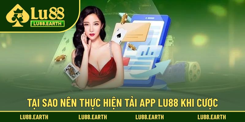 Tại sao nên thao tác tải ứng dụng Lu88 khi trải nghiệm?