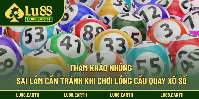 Tham khảo những sai lầm cần tránh khi chơi lồng cầu quay xổ số