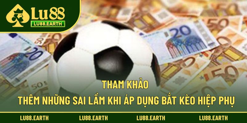 Tham khảo thêm những sai lầm khi áp dụng bắt kèo hiệp phụ
