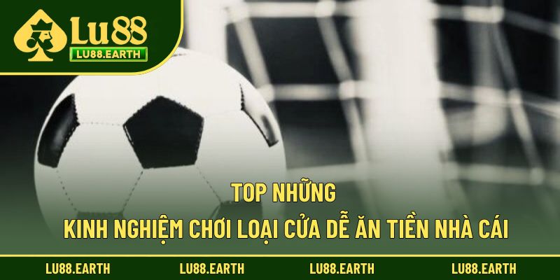 Top những kinh nghiệm chơi loại cửa dễ ăn tiền nhà cái