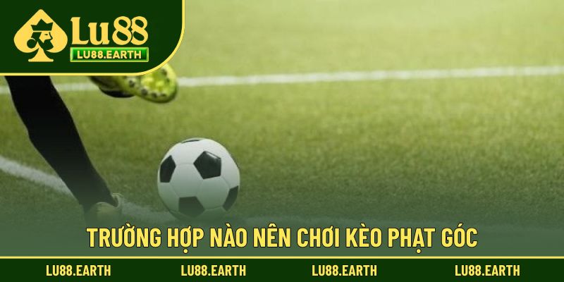 Trường hợp nên chơi kèo góc hấp dẫn