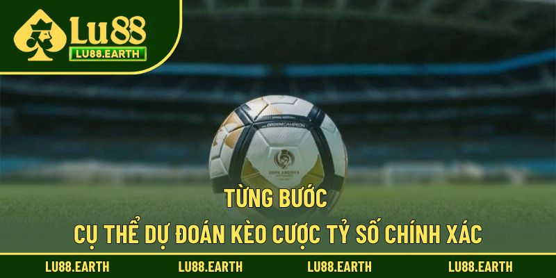Từng bước cụ thể dự đoán kèo cược tỷ số chính xác