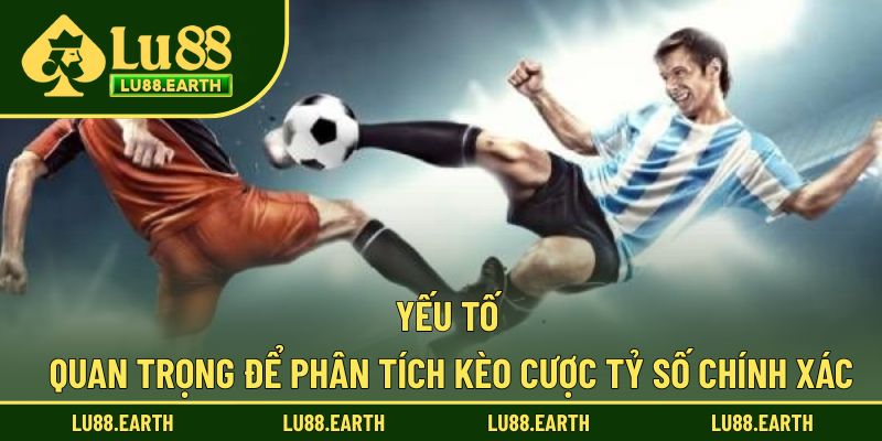 Yếu tố quan trọng để phân tích kèo cược tỷ số chính xác